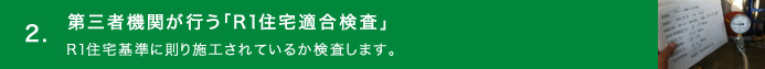 2.第三者機関が行う「R1住宅適合検査」／R1住宅基準に則り施工されているか検査します。
