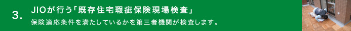 3.JIOが行う「既存住宅瑕疵保険現場検査」／保険適応条件を満たしているかを第三者機関が検査します。